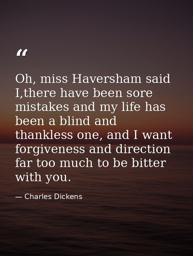 Oh, miss Haversham said I,there have been sore mistakes and my life has been a blind and thankless one, and I want forgi — Charles Dickens