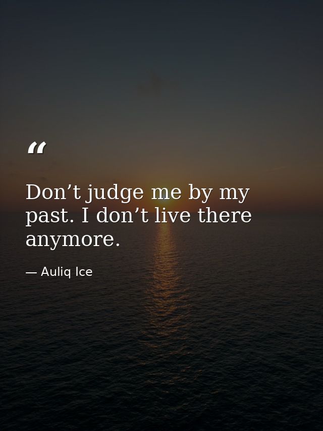 Don’t judge me by my past. I don’t live there anymore. — Auliq Ice