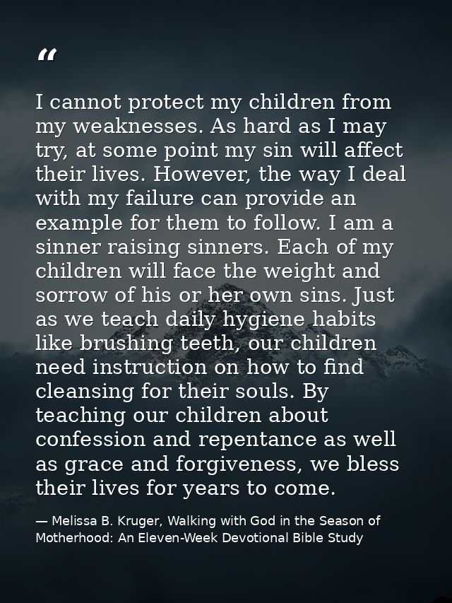 I cannot protect my children from my weaknesses. As hard as I may try, at some point my sin will affect their lives. How — Melissa B. Kruger, Walking with God in the Season of Motherhood: An Eleven-Week Devotional Bible Study