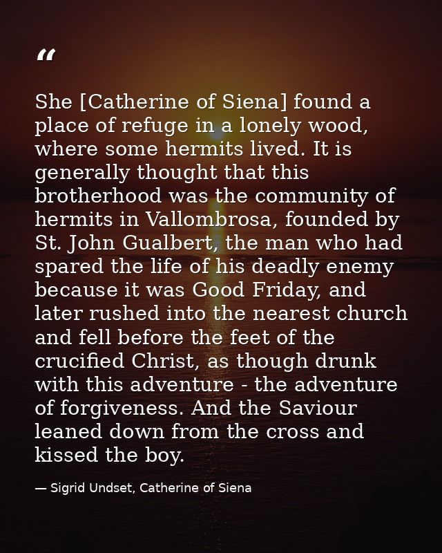 She [Catherine of Siena] found a place of refuge in a lonely wood, where some hermits lived. It is generally thought tha — Sigrid Undset, Catherine of Siena