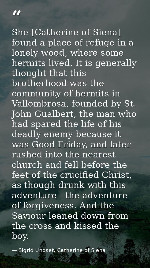 She [Catherine of Siena] found a place of refuge in a lonely wood, where some hermits lived. It is generally thought tha — Sigrid Undset, Catherine of Siena