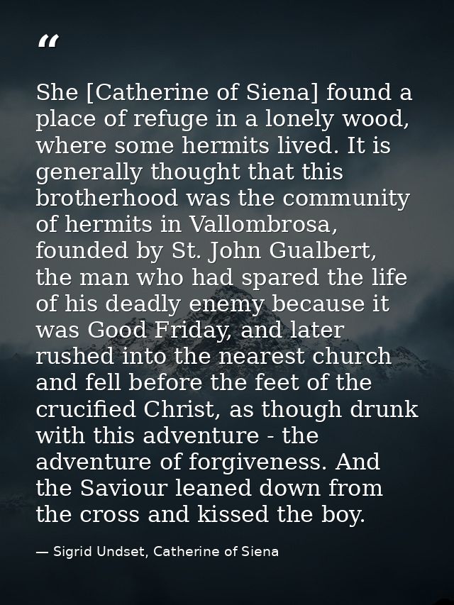 She [Catherine of Siena] found a place of refuge in a lonely wood, where some hermits lived. It is generally thought tha — Sigrid Undset, Catherine of Siena