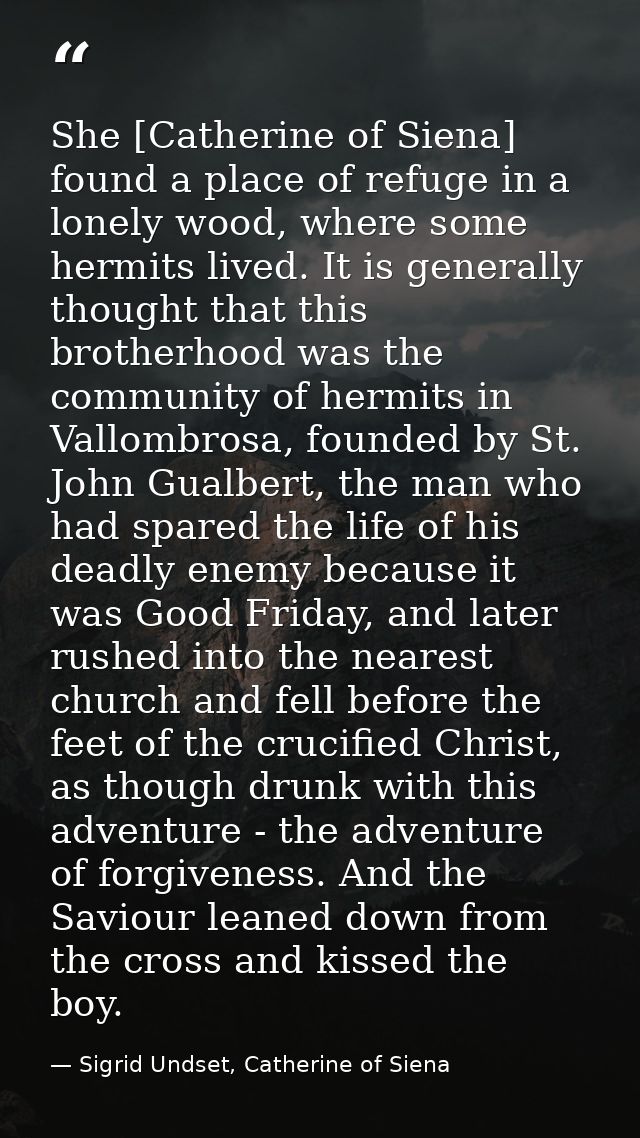 She [Catherine of Siena] found a place of refuge in a lonely wood, where some hermits lived. It is generally thought tha — Sigrid Undset, Catherine of Siena