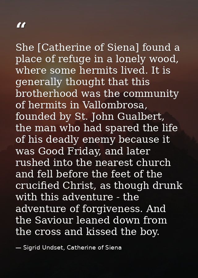 She [Catherine of Siena] found a place of refuge in a lonely wood, where some hermits lived. It is generally thought tha — Sigrid Undset, Catherine of Siena