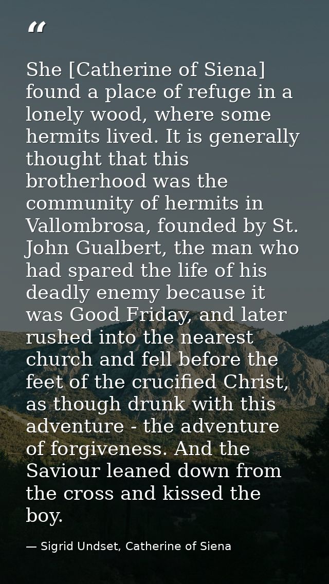 She [Catherine of Siena] found a place of refuge in a lonely wood, where some hermits lived. It is generally thought tha — Sigrid Undset, Catherine of Siena