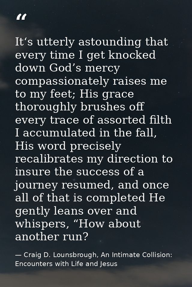 It‘s utterly astounding that every time I get knocked down God’s mercy compassionately raises me to my feet; His grace t — Craig D. Lounsbrough, An Intimate Collision: Encounters with Life and Jesus