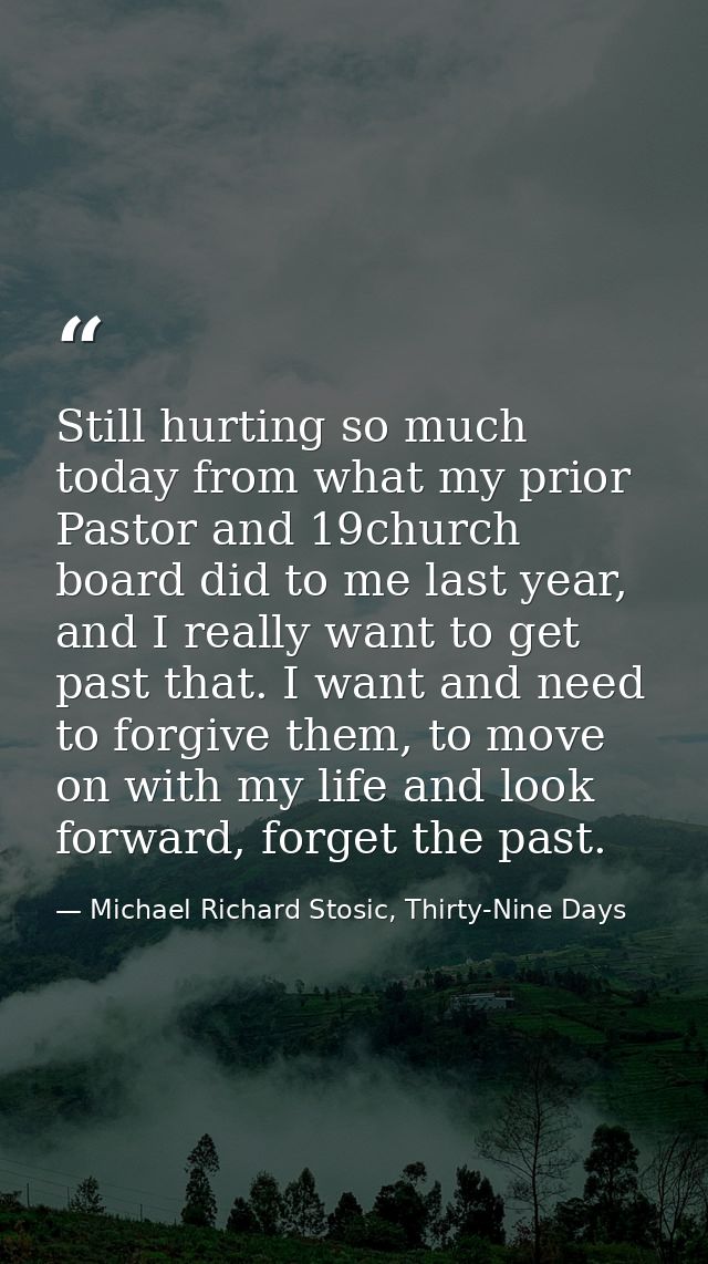 Still hurting so much today from what my prior Pastor and 19church board did to me last year, and I really want to get p — Michael Richard Stosic, Thirty-Nine Days