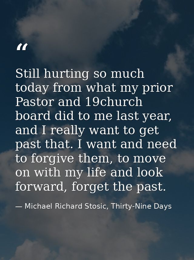 Still hurting so much today from what my prior Pastor and 19church board did to me last year, and I really want to get p — Michael Richard Stosic, Thirty-Nine Days