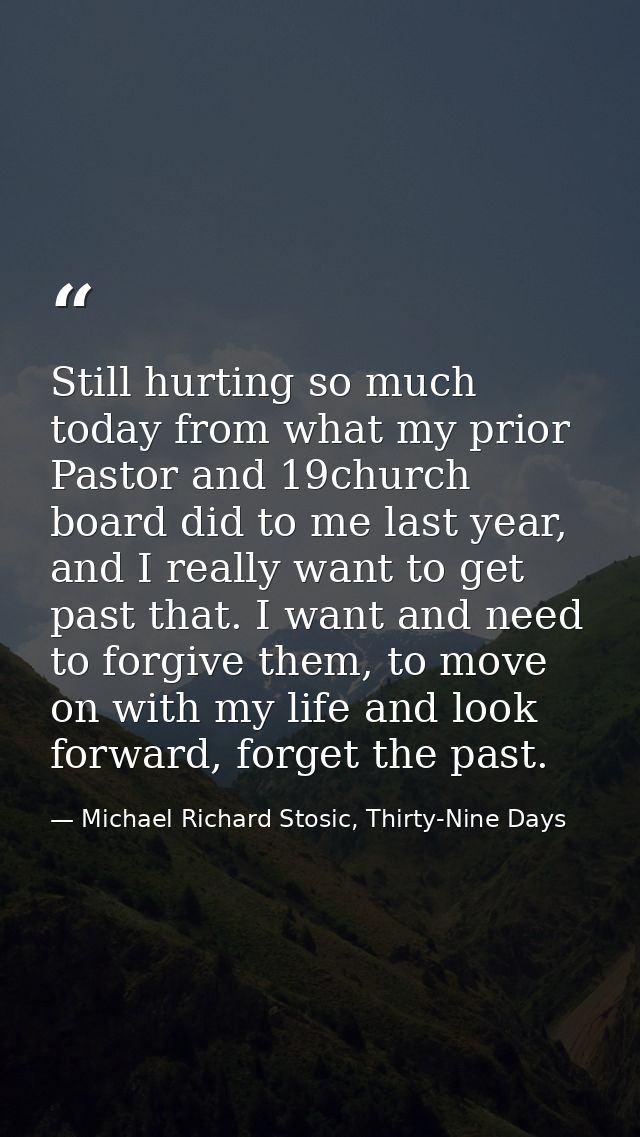Still hurting so much today from what my prior Pastor and 19church board did to me last year, and I really want to get p — Michael Richard Stosic, Thirty-Nine Days