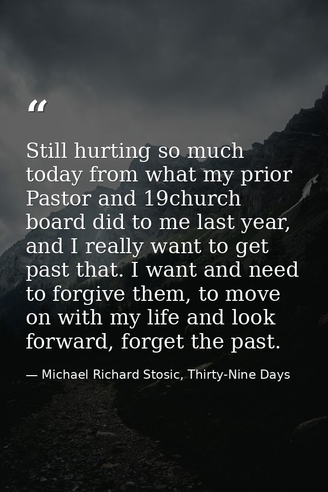 Still hurting so much today from what my prior Pastor and 19church board did to me last year, and I really want to get p — Michael Richard Stosic, Thirty-Nine Days