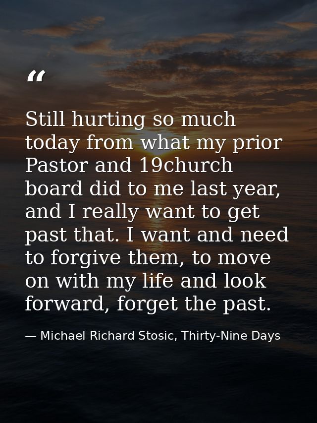 Still hurting so much today from what my prior Pastor and 19church board did to me last year, and I really want to get p — Michael Richard Stosic, Thirty-Nine Days