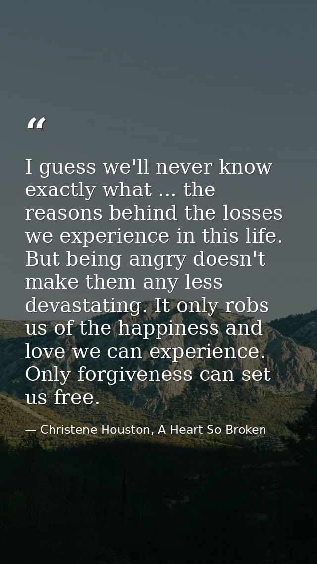 I guess we'll never know exactly what ... the reasons behind the losses we experience in this life. But being angry does — Christene Houston, A Heart So Broken