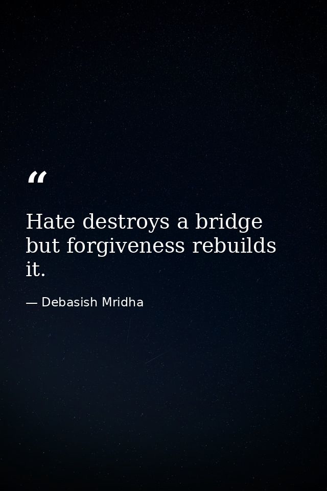 Hate destroys a bridge but forgiveness rebuilds it. — Debasish Mridha