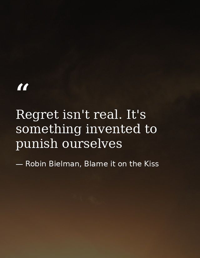 Regret isn't real. It's something invented to punish ourselves — Robin Bielman, Blame it on the Kiss
