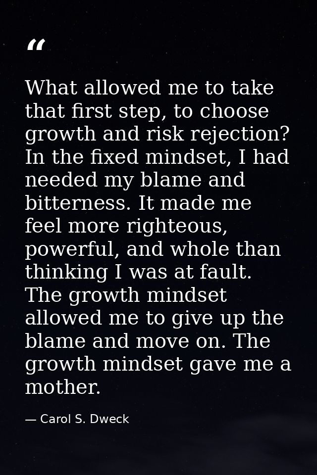 What allowed me to take that first step, to choose growth and risk rejection? In the fixed mindset, I had needed my blam — Carol S. Dweck