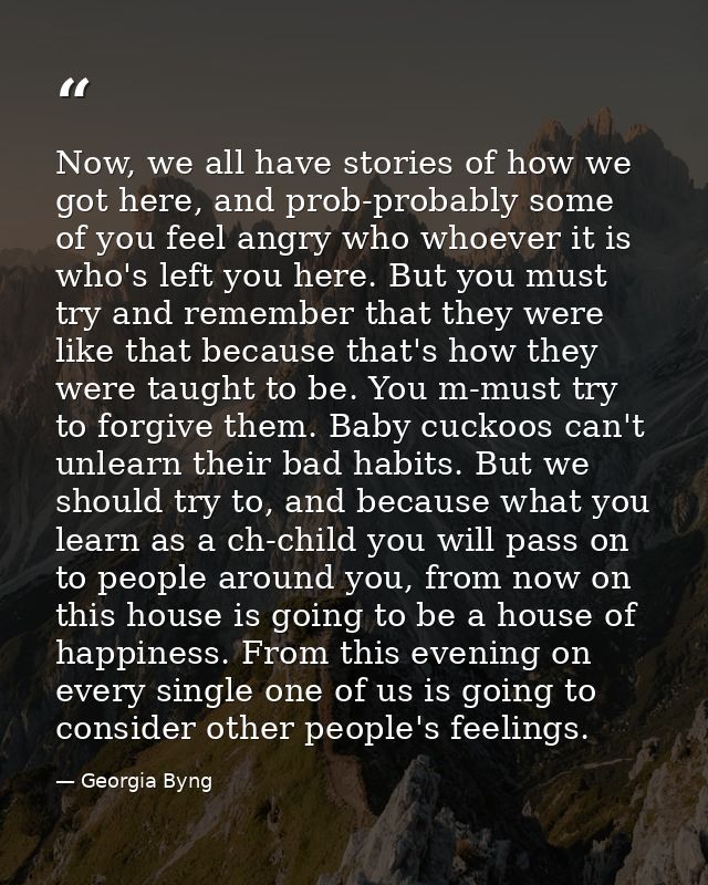 Now, we all have stories of how we got here, and prob-probably some of you feel angry who whoever it is who's left you h — Georgia Byng