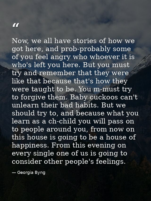 Now, we all have stories of how we got here, and prob-probably some of you feel angry who whoever it is who's left you h — Georgia Byng