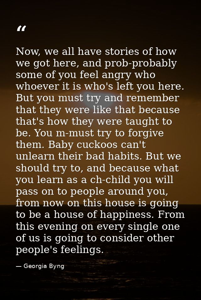 Now, we all have stories of how we got here, and prob-probably some of you feel angry who whoever it is who's left you h — Georgia Byng