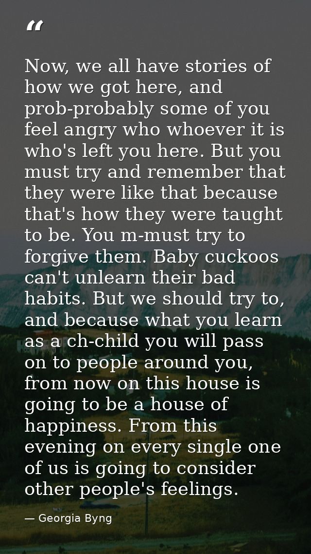 Now, we all have stories of how we got here, and prob-probably some of you feel angry who whoever it is who's left you h — Georgia Byng
