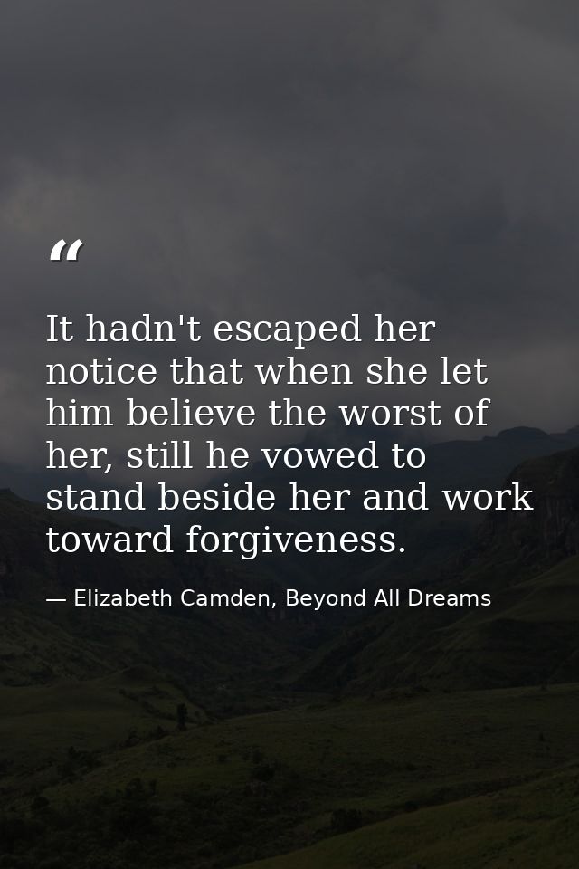 It hadn't escaped her notice that when she let him believe the worst of her, still he vowed to stand beside her and work — Elizabeth Camden, Beyond All Dreams