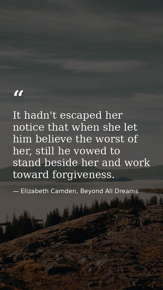 It hadn't escaped her notice that when she let him believe the worst of her, still he vowed to stand beside her and work — Elizabeth Camden, Beyond All Dreams
