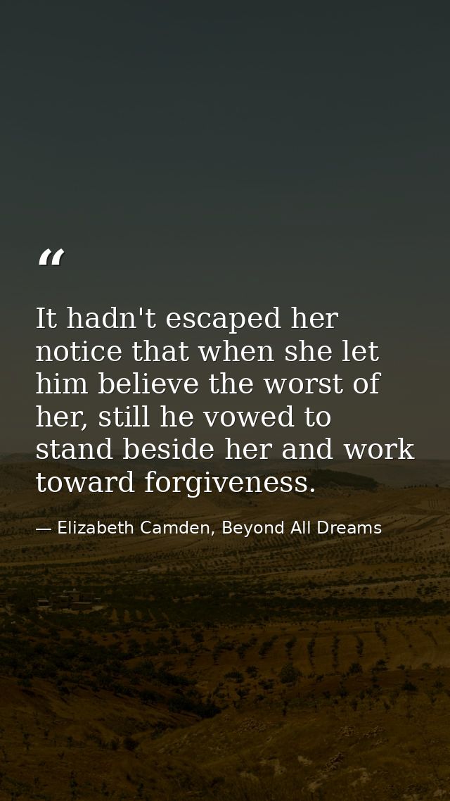 It hadn't escaped her notice that when she let him believe the worst of her, still he vowed to stand beside her and work — Elizabeth Camden, Beyond All Dreams