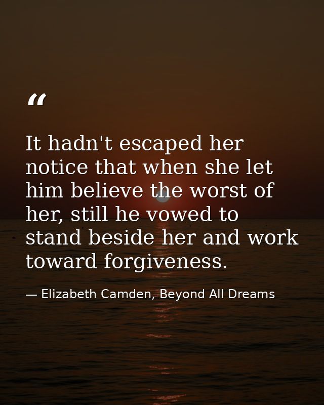 It hadn't escaped her notice that when she let him believe the worst of her, still he vowed to stand beside her and work — Elizabeth Camden, Beyond All Dreams