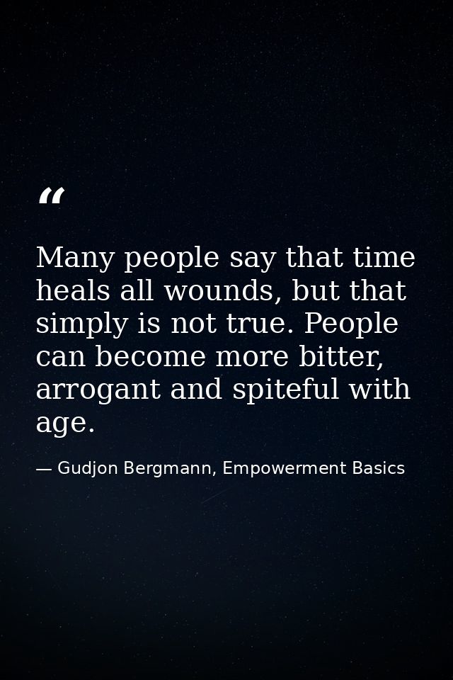 Many people say that time heals all wounds, but that simply is not true. People can become more bitter, arrogant and spi — Gudjon Bergmann, Empowerment Basics