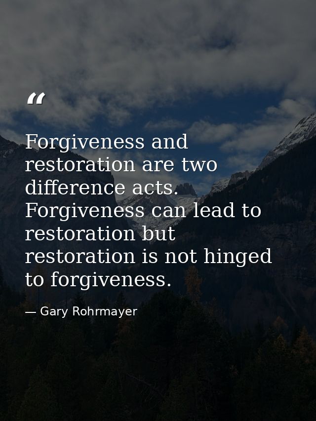 Forgiveness and restoration are two difference acts. Forgiveness can lead to restoration but restoration is not hinged t — Gary Rohrmayer