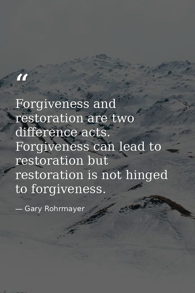 Forgiveness and restoration are two difference acts. Forgiveness can lead to restoration but restoration is not hinged t — Gary Rohrmayer