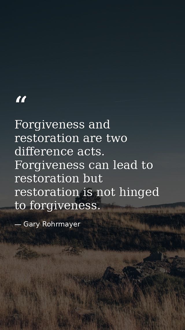 Forgiveness and restoration are two difference acts. Forgiveness can lead to restoration but restoration is not hinged t — Gary Rohrmayer
