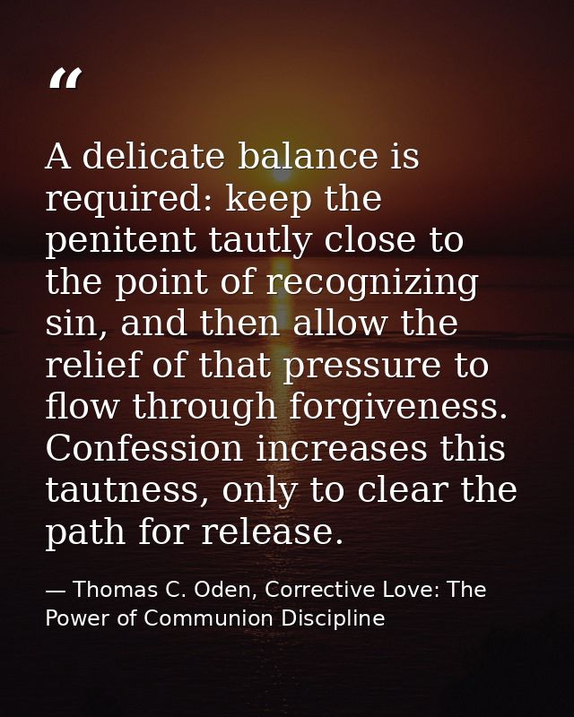 A delicate balance is required: keep the penitent tautly close to the point of recognizing sin, and then allow the relie — Thomas C. Oden, Corrective Love: The Power of Communion Discipline
