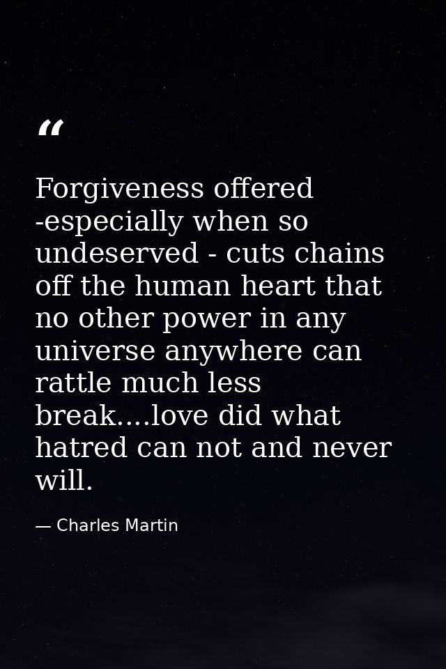 Forgiveness offered -especially when so undeserved - cuts chains off the human heart that no other power in any universe — Charles Martin