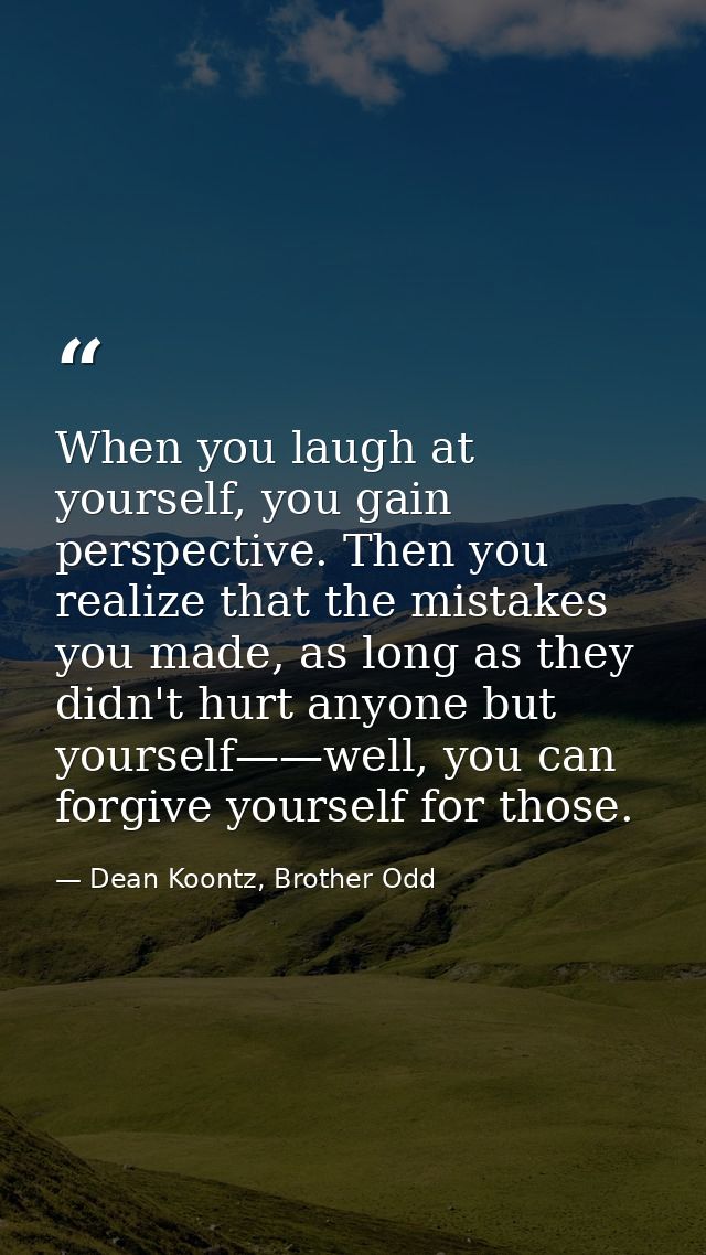 When you laugh at yourself, you gain perspective. Then you realize that the mistakes you made, as long as they didn't hu — Dean Koontz, Brother Odd