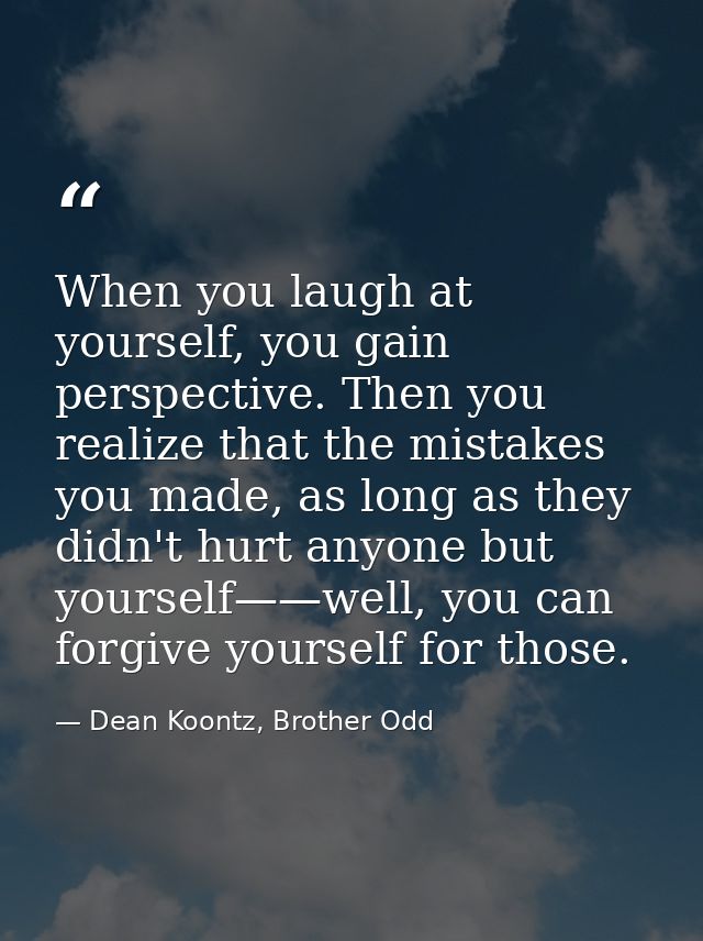 When you laugh at yourself, you gain perspective. Then you realize that the mistakes you made, as long as they didn't hu — Dean Koontz, Brother Odd