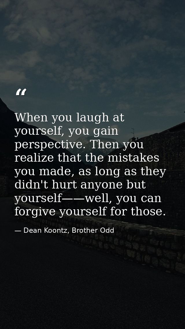 When you laugh at yourself, you gain perspective. Then you realize that the mistakes you made, as long as they didn't hu — Dean Koontz, Brother Odd