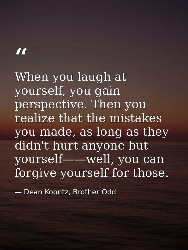 When you laugh at yourself, you gain perspective. Then you realize that the mistakes you made, as long as they didn't hu — Dean Koontz, Brother Odd