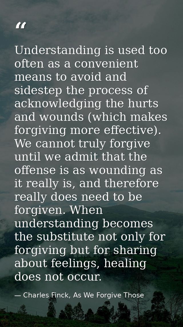 Understanding is used too often as a convenient means to avoid and sidestep the process of acknowledging the hurts and w — Charles Finck, As We Forgive Those