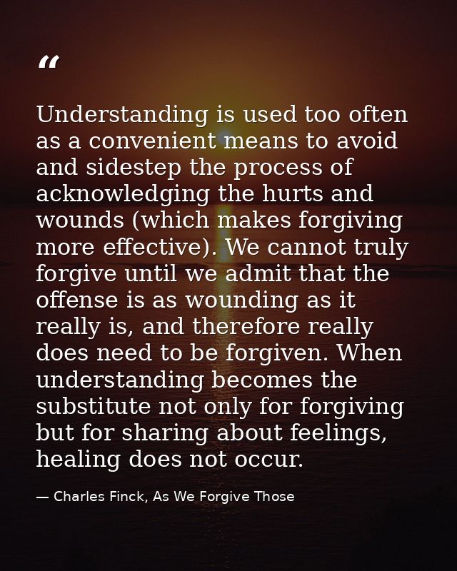 Understanding is used too often as a convenient means to avoid and sidestep the process of acknowledging the hurts and w — Charles Finck, As We Forgive Those