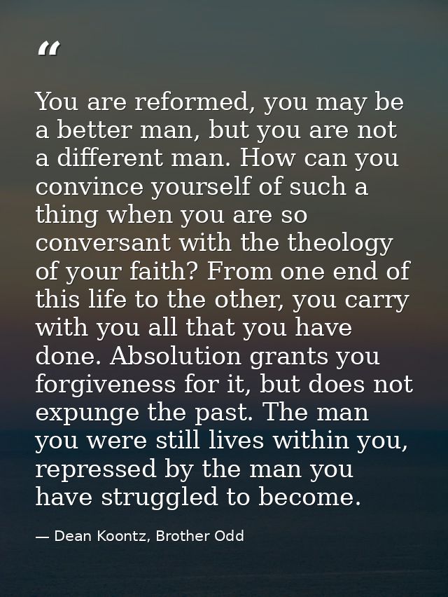 You are reformed, you may be a better man, but you are not a different man. How can you convince yourself of such a thin — Dean Koontz, Brother Odd