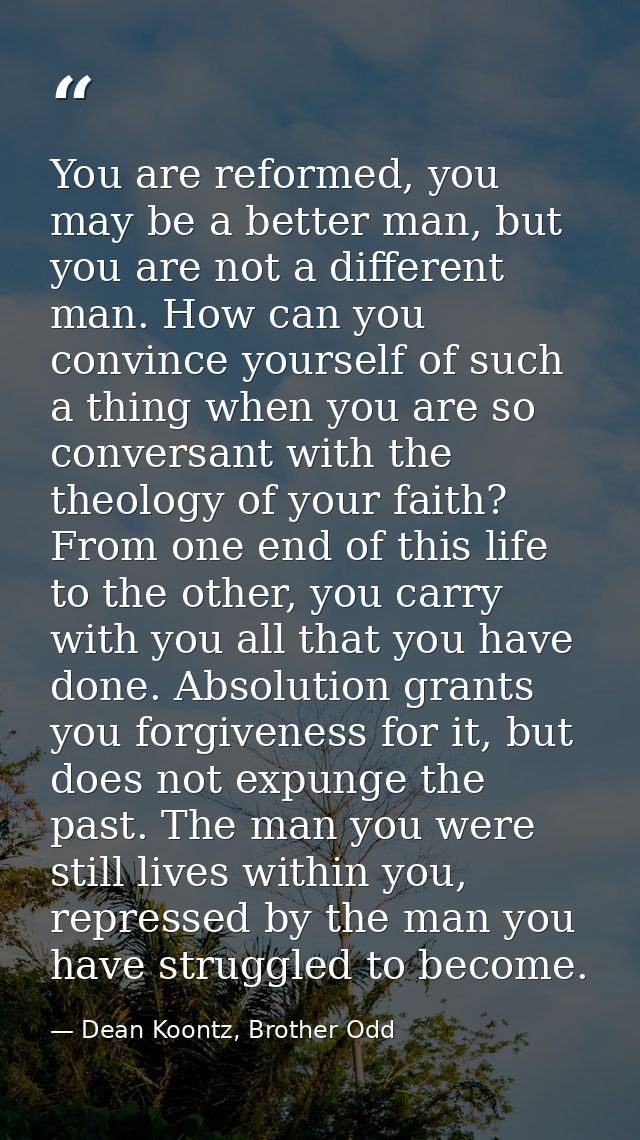 You are reformed, you may be a better man, but you are not a different man. How can you convince yourself of such a thin — Dean Koontz, Brother Odd