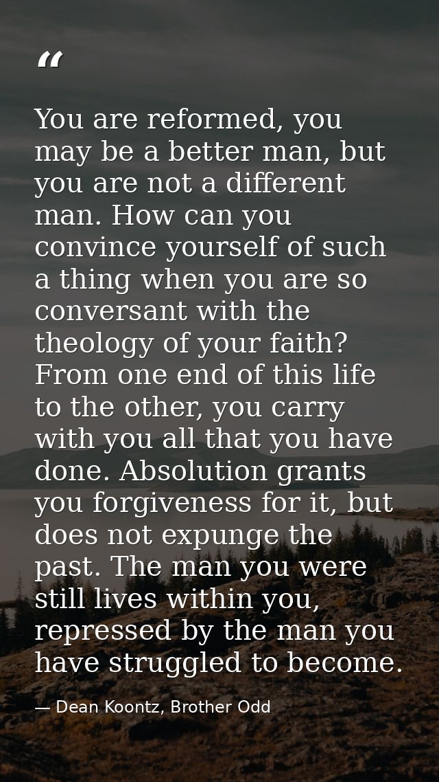 You are reformed, you may be a better man, but you are not a different man. How can you convince yourself of such a thin — Dean Koontz, Brother Odd