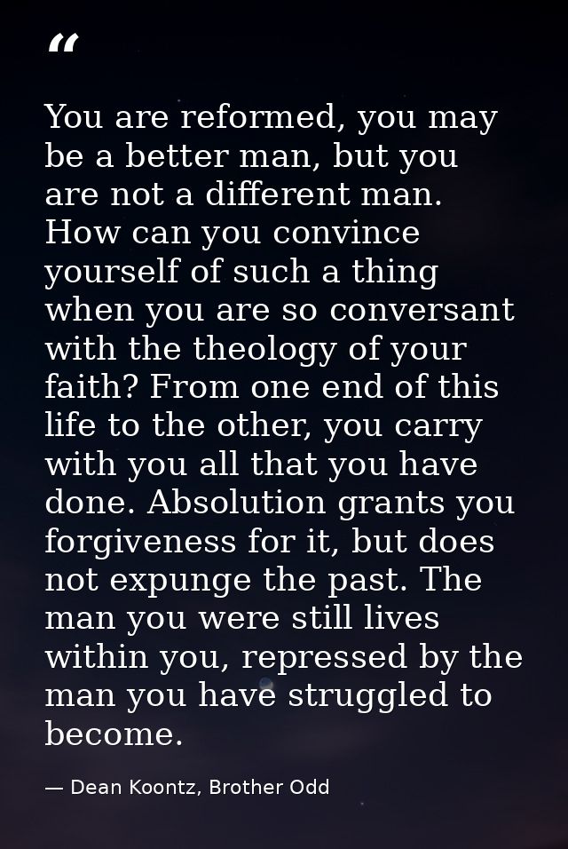 You are reformed, you may be a better man, but you are not a different man. How can you convince yourself of such a thin — Dean Koontz, Brother Odd