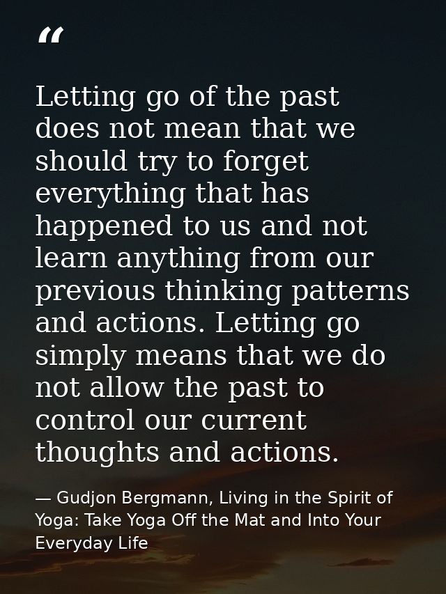 Letting go of the past does not mean that we should try to forget everything that has happened to us and not learn anyth — Gudjon Bergmann, Living in the Spirit of Yoga: Take Yoga Off the Mat and Into Your Everyday Life