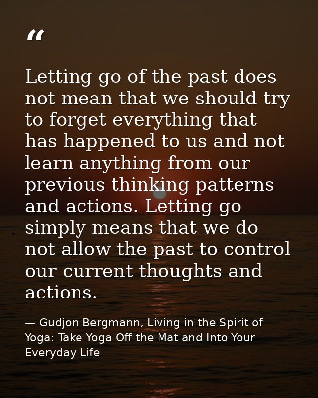 Letting go of the past does not mean that we should try to forget everything that has happened to us and not learn anyth — Gudjon Bergmann, Living in the Spirit of Yoga: Take Yoga Off the Mat and Into Your Everyday Life