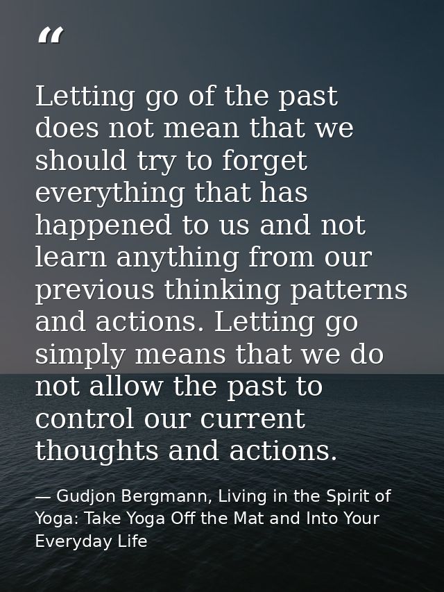 Letting go of the past does not mean that we should try to forget everything that has happened to us and not learn anyth — Gudjon Bergmann, Living in the Spirit of Yoga: Take Yoga Off the Mat and Into Your Everyday Life