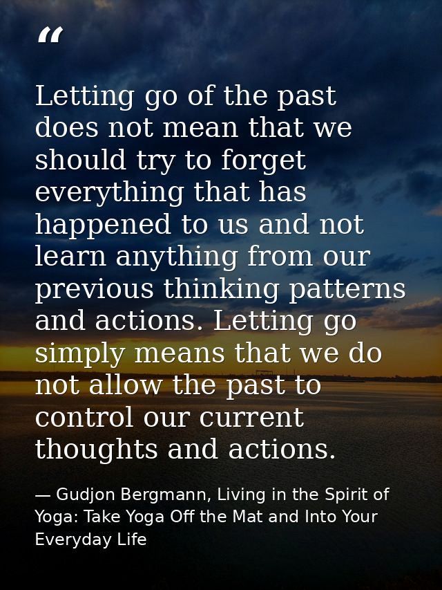 Letting go of the past does not mean that we should try to forget everything that has happened to us and not learn anyth — Gudjon Bergmann, Living in the Spirit of Yoga: Take Yoga Off the Mat and Into Your Everyday Life