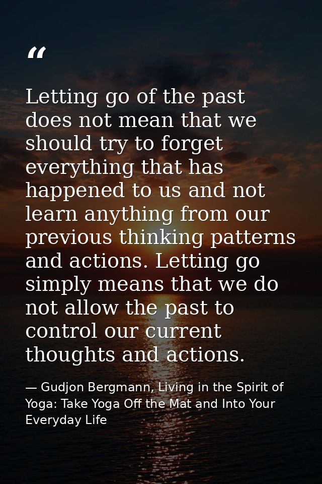 Letting go of the past does not mean that we should try to forget everything that has happened to us and not learn anyth — Gudjon Bergmann, Living in the Spirit of Yoga: Take Yoga Off the Mat and Into Your Everyday Life