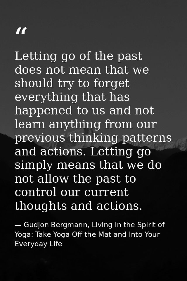 Letting go of the past does not mean that we should try to forget everything that has happened to us and not learn anyth — Gudjon Bergmann, Living in the Spirit of Yoga: Take Yoga Off the Mat and Into Your Everyday Life