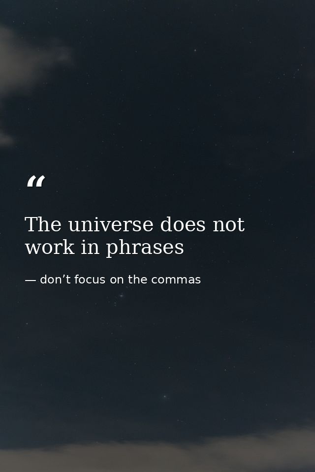 The universe does not work in phrases — don’t focus on the commas